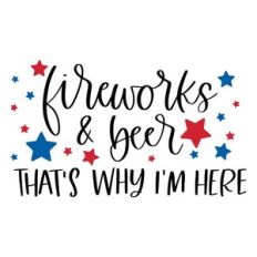 Fireworks and Beer That's Why I'm Here
