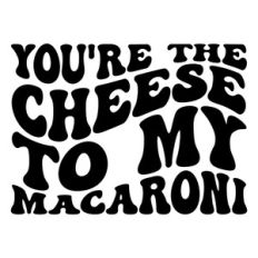 You're the cheese to my macaroni