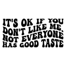 It's ok if you don't like me. Not everyone has good taste