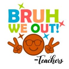 BRUH WE OUT TEACHERS