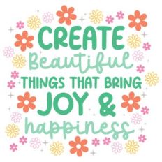 Create Beautiful Things Joy and Happiness