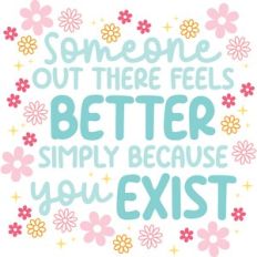 Someone out there is better because You Exist