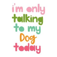 I'm Only Talking to the Dog Today
