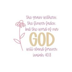 The Grass Withers The Flower Fades But The Word Of Our God Will Stand