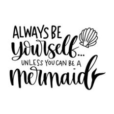 Always Be Yourself Unless You Can Be a Mermaild