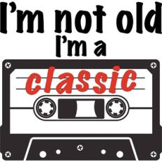 I'm not old I'm a classic
