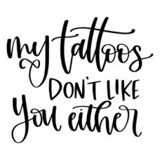 My Tattoos Don't Like You Either