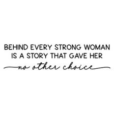 behind every strong woman is a story that gave her no other choice