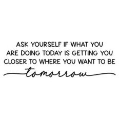 ask yourself if what you are doing today