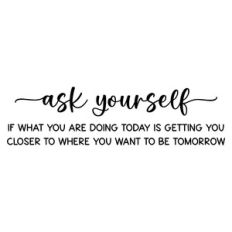 ask yourself if what you are doing today