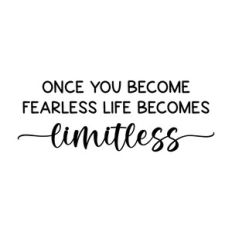 once you become fearless life becomes limitless