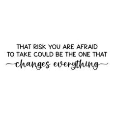 that risk you are afraid to take could be the one that changes everyth
