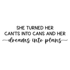 she turned her can'ts in to cans and her dreams into plans