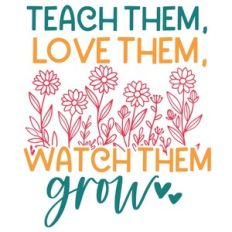 Teach them love them watch them grow
