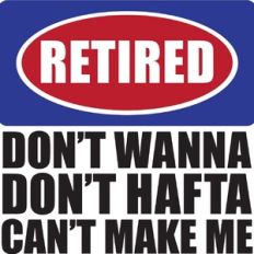 retired don't wanna don't hafta can't make me