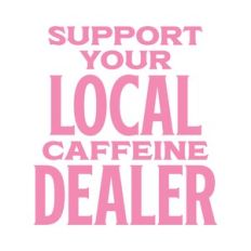 Support Your Local Caffeine Dealer