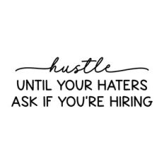 hustle until your haters ask if you're hiring