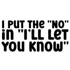 I Put the 'No' in I'll Let You Know Quote