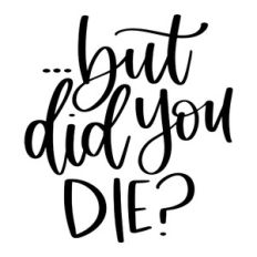 But Did You Die