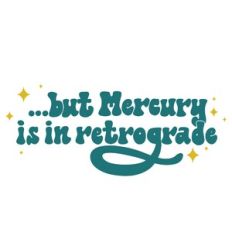 But Mercury is in Retrograde