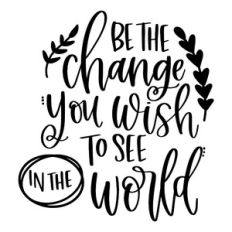 Be the Change You Wish to See in the World