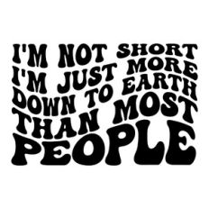 I'm not short i'm just more down to earth than most people