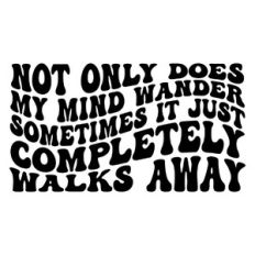 Not only does my mind wander, sometimes it just completely walks away