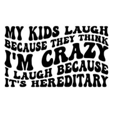 My kids laugh because they think i'm crazy, I laugh because it's hered