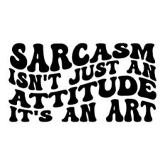 Sarcasm isn't just an attitude it's an art