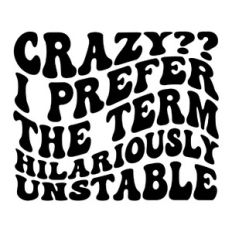 Crazy? I prefer the term hilariously unstable