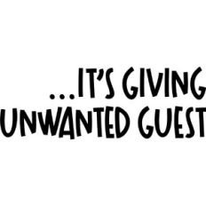 ...It's giving unwanted guest