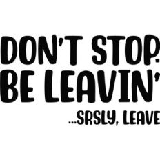 Don't stop. Be leavin'