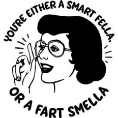 You're either a smart fella, or a fart smella