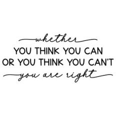 whether you think you can or you think you can't