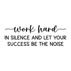 work hard in silence and let your success be the noise