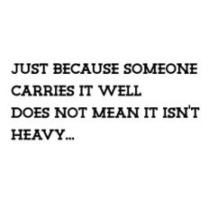 Just Because Someone Carries It Well Doesn't Mean its Not Heavy