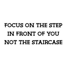 Focus on the Step in Front of You Not the Staircase