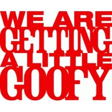 'we're getting a little goofy' phrase