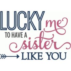 lucky me to have a sister - phrase