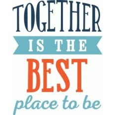 together is the best place to be