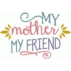 my mother my friend phrase