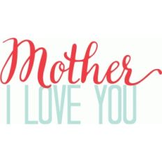 mother, i love you