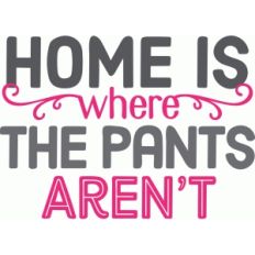 home is where the pants aren't
