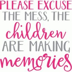 please excuse the mess, the children are making memories