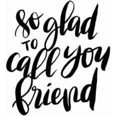 so glad to call you friend
