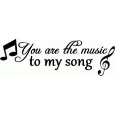 you are the music to my song saying