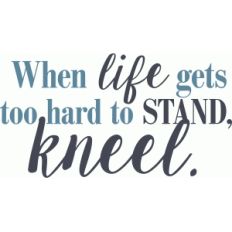when life gets hard to stand kneel