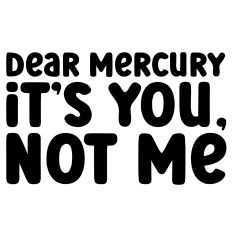 Dear Mercury It's You Not Me Quote