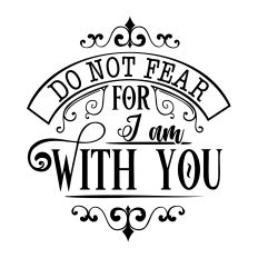 Do not fear for I am with you