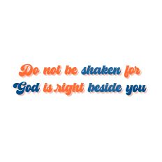 Do not be shaken for God is right beside you